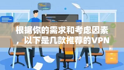 根据你的需求和考虑因素，以下是几款推荐的VPN软件，每款都有其独特的优势，适合不同的使用场景