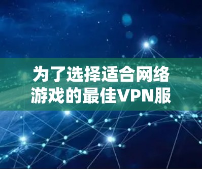 为了选择适合网络游戏的最佳VPN服务,以下是详细的步骤和推荐 为了选择适合网络游戏的最佳VPN服务,以下是详细的步骤和推荐