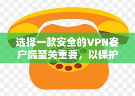 选择一款安全的VPN客户端至关重要，以保护你的网络安全和隐私。以下是一些关键因素和推荐的VPN客户端
