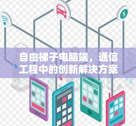 自由梯子电脑端，通信工程中的创新解决方案