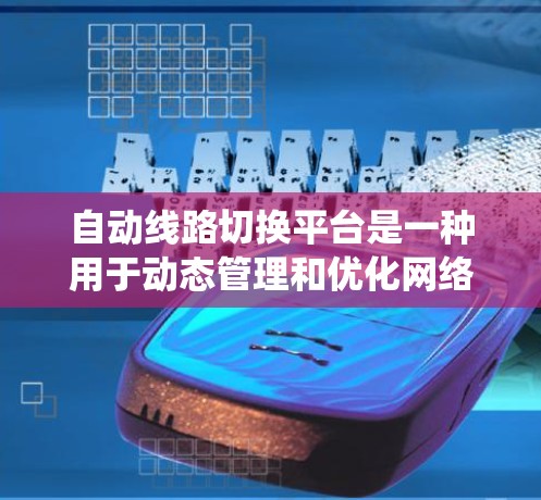 自动线路切换平台是一种用于动态管理和优化网络连接的系统，旨在提高网络性能和可靠性。以下是对自动线路切换平台的详细分析和总结