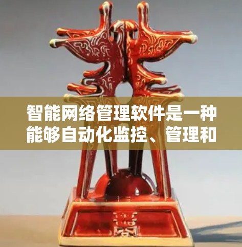 智能网络管理软件是一种能够自动化监控、管理和优化网络的工具，通过集成先进的技术如AI和机器学习，帮助企业实现高效、智能化的网络管理。以下是对智能网络管理软件的详细分析和总结