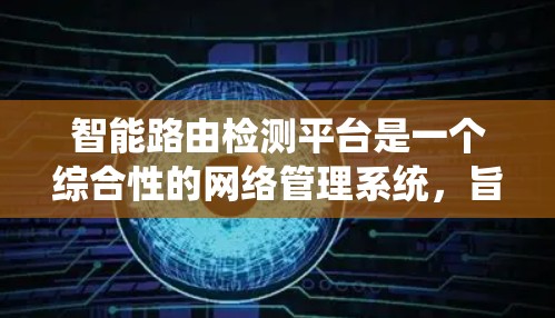 智能路由检测平台是一个综合性的网络管理系统，旨在实时监控和分析路由器的运行状态，以确保网络的稳定性和高可靠性。以下是对该平台的详细分析和总结