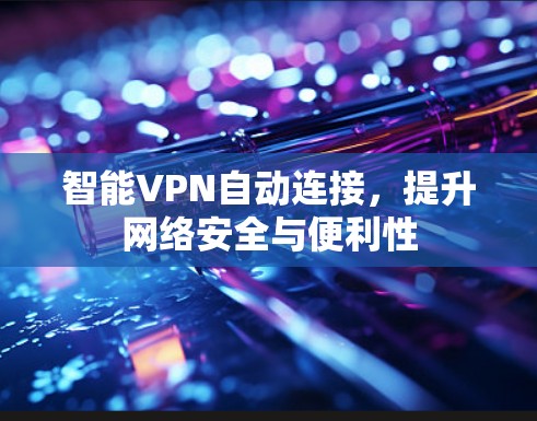 智能VPN自动连接，提升网络安全与便利性