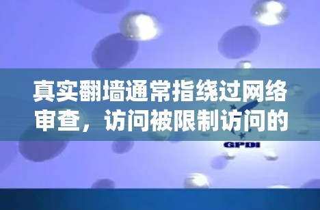 真实翻墙通常指绕过网络审查，访问被限制访问的网站或内容。不过，具体的翻墙工具和方法因时间和地区而异，以下是一些常见的翻墙工具和方法，但请注意，这些信息仅供教育和研究目的，使用时需遵守相关法律法规