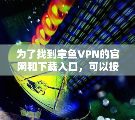 为了找到章鱼VPN的官网和下载入口，可以按照以下步骤操作
