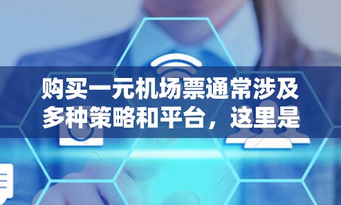 购买一元机场票通常涉及多种策略和平台，这里是对这些方法的总结和建议