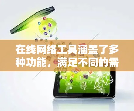 在线网络工具涵盖了多种功能，满足不同的需求。以下是一些常见的在线网络工具及其用途