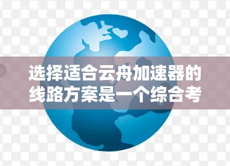 选择适合云舟加速器的线路方案是一个综合考虑多个因素的过程，以下是针对不同场景的优化建议