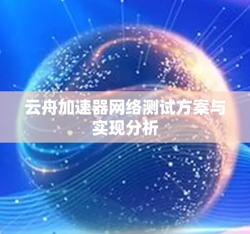 云舟加速器网络测试方案与实现分析 云舟加速器网络测试方案与实现分析