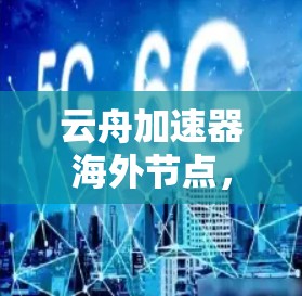 云舟加速器海外节点，技术解析与应用探讨