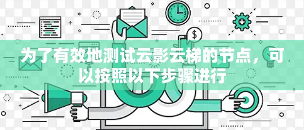 为了有效地测试云影云梯的节点，可以按照以下步骤进行