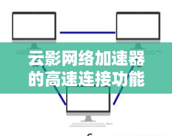 云影网络加速器的高速连接功能通过多种技术手段实现了高效的数据传输，提升了多云环境下的网络性能。以下是对其高速连接功能的详细分析