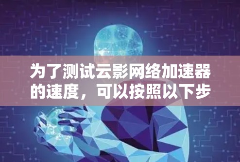 为了测试云影网络加速器的速度，可以按照以下步骤进行
