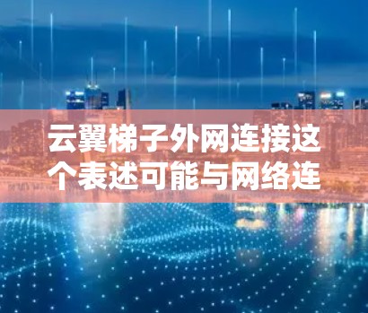 云翼梯子外网连接这个表述可能与网络连接或云服务相关，但具体含义可能因上下文而异。如果你指的是某个特定的云服务或网络设备，请提供更多信息，以便更好地解答