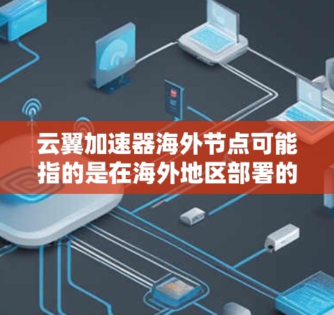 云翼加速器海外节点可能指的是在海外地区部署的云翼加速器节点。云翼加速器是一种网络优化工具，通常用于加速数据传输或网站访问，尤其是在国内外之间的数据交换中