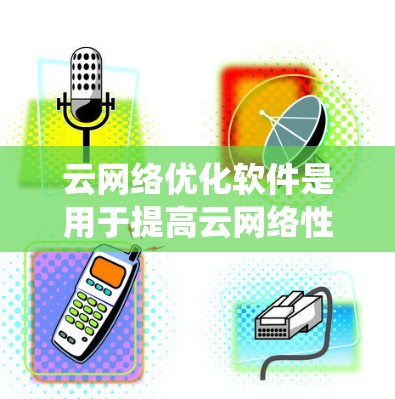 云网络优化软件是用于提高云网络性能的工具或系统,主要通过自动化配置、负载均衡、安全防护、成本管理、性能监控和故障修复等功能来优化网络性能。以下是对这一领域的详细分析和总结 云网络优化软件是用于提高云网络性能的工具或系统,主要通过自动化配置、负载均衡、安全防护、成本管理、性能监控和故障修复等功能来优化网络性能。以下是对这一领域的详细分析和总结
