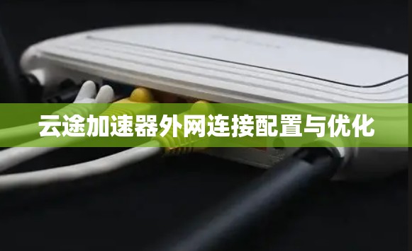 云途加速器外网连接配置与优化