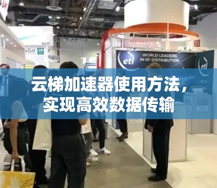 云梯加速器使用方法，实现高效数据传输