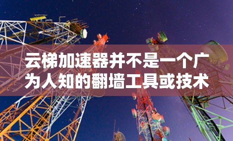 云梯加速器并不是一个广为人知的翻墙工具或技术术语。如果你指的是某种特定的工具或技术，可能需要更多的上下文来准确解答