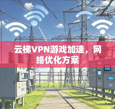 云梯VPN游戏加速，网络优化方案