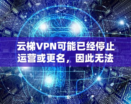 云梯VPN可能已经停止运营或更名，因此无法直接访问其官网入口。不过，以下是一些可能相关的信息和建议