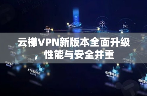 云梯VPN新版本全面升级，性能与安全并重