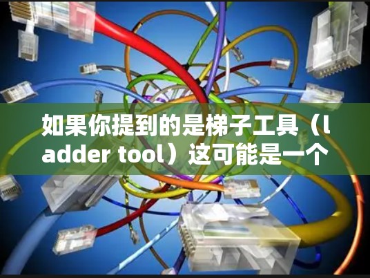 如果你提到的是梯子工具（ladder tool）这可能是一个特定的工具或功能，但在云腾加速器的上下文中，这个词汇并不常见。或许你指的是某种特定的功能或模块，例如负载均衡、缓存、数据压缩等