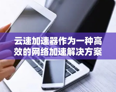 云速加速器作为一种高效的网络加速解决方案，能够显著提升跨云环境中的数据传输性能。以下是使用云速加速器的分步指南，帮助您顺利部署和配置