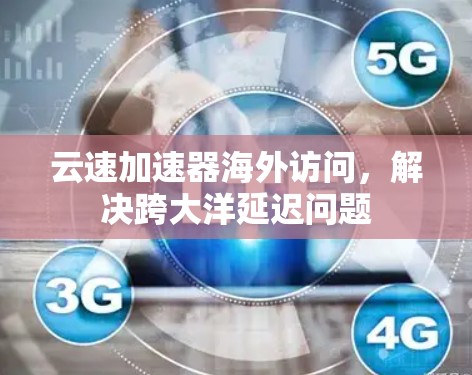 云速加速器海外访问,解决跨大洋延迟问题 云速加速器海外访问,解决跨大洋延迟问题