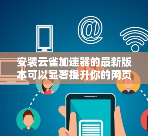 安装云雀加速器的最新版本可以显著提升你的网页浏览速度和页面加载时间。以下是安装云雀加速器的详细步骤 安装云雀加速器的最新版本可以显著提升你的网页浏览速度和页面加载时间。以下是安装云雀加速器的详细步骤