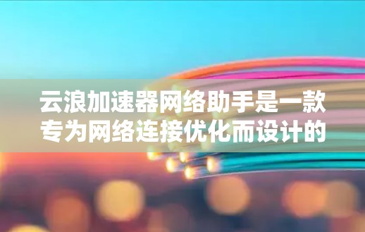 云浪加速器网络助手是一款专为网络连接优化而设计的工具，旨在帮助用户提高网络性能、减少延迟和数据丢失。它通过智能分配带宽、优化数据传输路径以及自动重传机制，确保用户在复杂网络环境中的稳定和高效连接