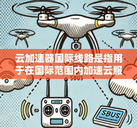 云加速器国际线路是指用于在国际范围内加速云服务的网络架构，主要用于优化跨国数据传输和内容分发的性能。以下是关于云加速器国际线路的一些关键点和技术实现