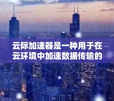 云际加速器是一种用于在云环境中加速数据传输的技术，常用于数据中心之间的低延迟、高带宽通信。测量云际加速器的性能可以帮助确定其是否满足需求，或者在优化配置时提供参考。以下是一些常用的方法和工具