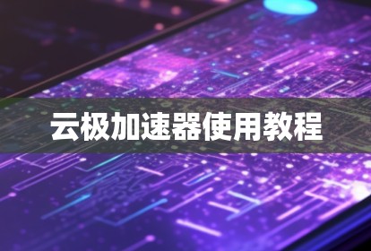 云极加速器使用教程 云极加速器使用教程