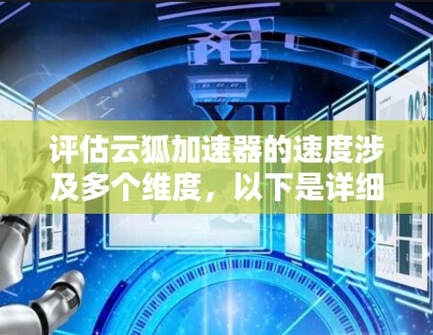 评估云狐加速器的速度涉及多个维度，以下是详细的分析和建议