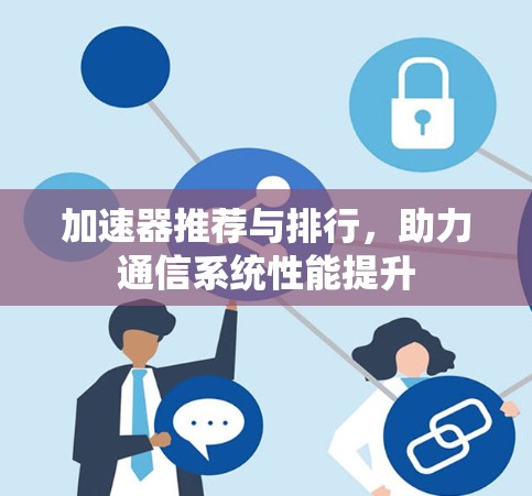 加速器推荐与排行,助力通信系统性能提升 加速器推荐与排行,助力通信系统性能提升