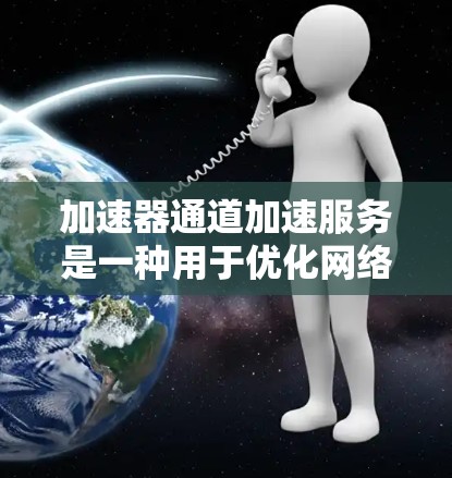 加速器通道加速服务是一种用于优化网络性能的技术,通过在数据传输路径中插入加速器,来提升数据处理和传输效率。以下是对加速器通道加速服务的详细分析和总结 加速器通道加速服务是一种用于优化网络性能的技术,通过在数据传输路径中插入加速器,来提升数据处理和传输效率。以下是对加速器通道加速服务的详细分析和总结