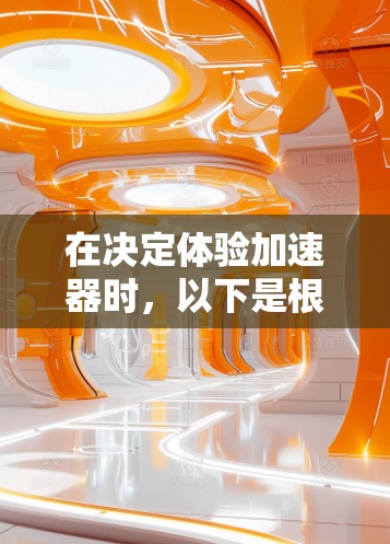 在决定体验加速器时,以下是根据您的考虑整理出的建议 在决定体验加速器时,以下是根据您的考虑整理出的建议