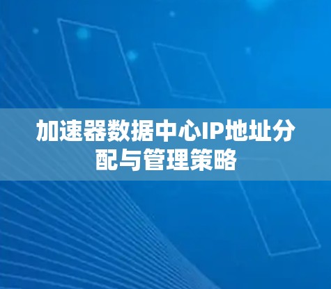 加速器数据中心IP地址分配与管理策略