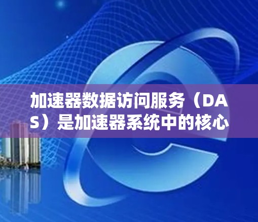加速器数据访问服务(DAS)是加速器系统中的核心组件,主要负责快速访问和管理大量数据。以下是对 DAS 的详细总结 加速器数据访问服务(DAS)是加速器系统中的核心组件,主要负责快速访问和管理大量数据。以下是对 DAS 的详细总结