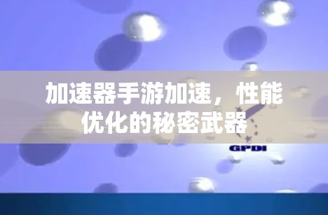 加速器手游加速，性能优化的秘密武器