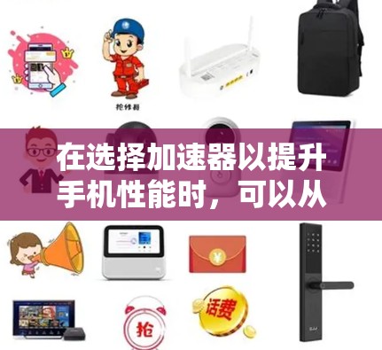 在选择加速器以提升手机性能时，可以从以下几个方面进行考虑和分析