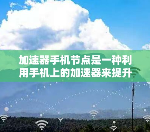 加速器手机节点是一种利用手机上的加速器来提升性能的技术,通过异构计算分担主处理器的任务,提高手机在特定应用中的性能。以下是对加速器手机节点的详细分析和总结 加速器手机节点是一种利用手机上的加速器来提升性能的技术,通过异构计算分担主处理器的任务,提高手机在特定应用中的性能。以下是对加速器手机节点的详细分析和总结
