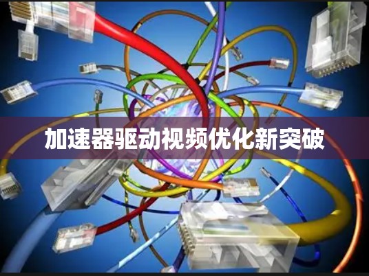 加速器驱动视频优化新突破