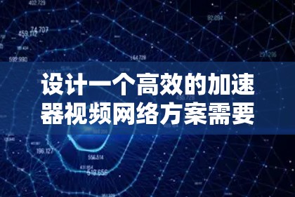 设计一个高效的加速器视频网络方案需要综合考虑多个关键环节，确保视频质量、传输效率和用户体验。以下是一个结构化的方案