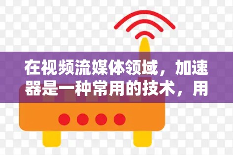 在视频流媒体领域，加速器是一种常用的技术，用于优化视频流的加载速度、降低延迟，并提高整体观看体验。加速器可以通过多种方式来实现这一目标，以下是一些常见的加速器类型及其在视频流媒体中的应用