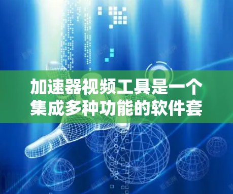 加速器视频工具是一个集成多种功能的软件套件,旨在提高视频制作和剪辑的效率。以下是该工具的详细解释 加速器视频工具是一个集成多种功能的软件套件,旨在提高视频制作和剪辑的效率。以下是该工具的详细解释