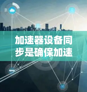 加速器设备同步是确保加速器各个系统协调工作的关键步骤，直接影响粒子的加速效率和实验的精确性。以下是对加速器设备同步的详细分析