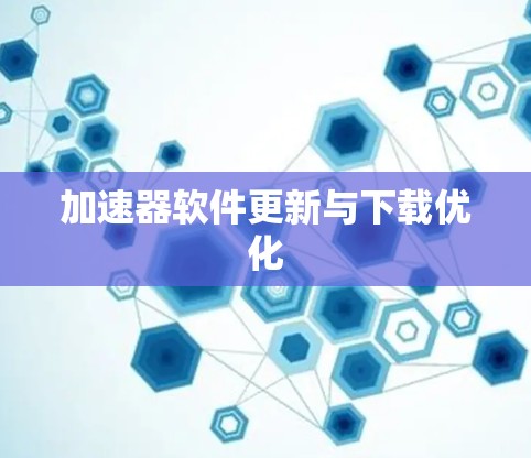 加速器软件更新与下载优化